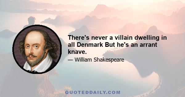 There's never a villain dwelling in all Denmark But he's an arrant knave.