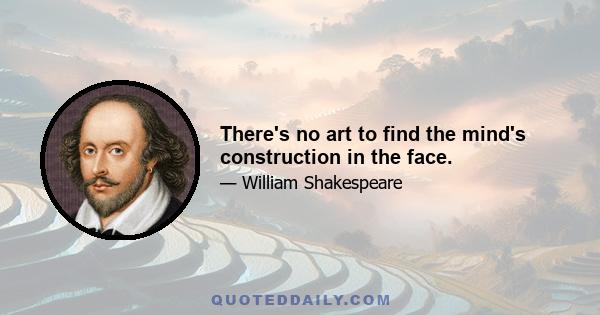 There's no art to find the mind's construction in the face.