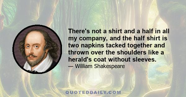 There's not a shirt and a half in all my company, and the half shirt is two napkins tacked together and thrown over the shoulders like a herald's coat without sleeves.