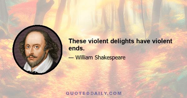 These violent delights have violent ends.