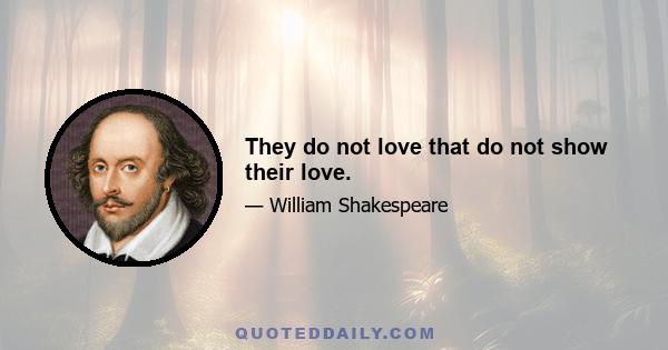 They do not love that do not show their love.