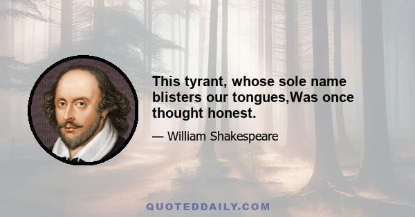 This tyrant, whose sole name blisters our tongues,Was once thought honest.