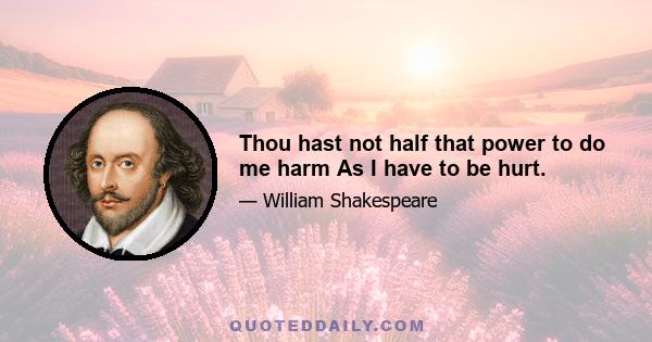 Thou hast not half that power to do me harm As I have to be hurt.