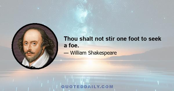 Thou shalt not stir one foot to seek a foe.