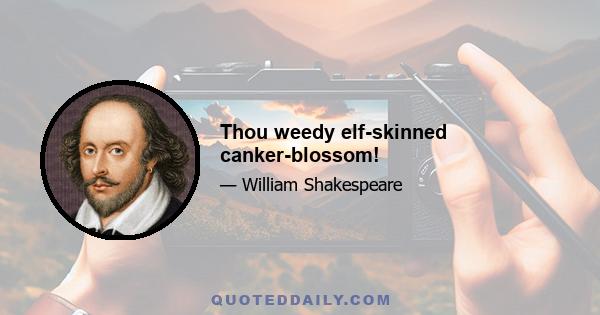 Thou weedy elf-skinned canker-blossom!