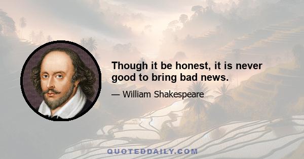 Though it be honest, it is never good to bring bad news.