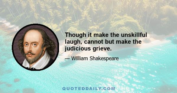 Though it make the unskillful laugh, cannot but make the judicious grieve.