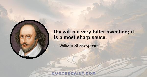 thy wit is a very bitter sweeting; it is a most sharp sauce.