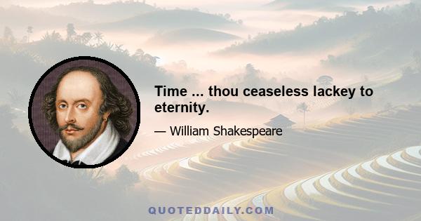 Time ... thou ceaseless lackey to eternity.