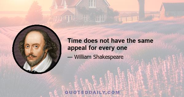 Time does not have the same appeal for every one