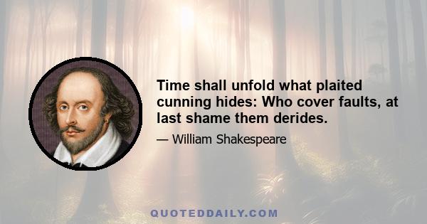 Time shall unfold what plaited cunning hides: Who cover faults, at last shame them derides.