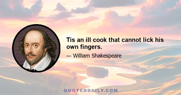 Tis an ill cook that cannot lick his own fingers.