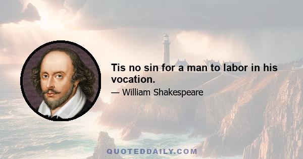 Tis no sin for a man to labor in his vocation.