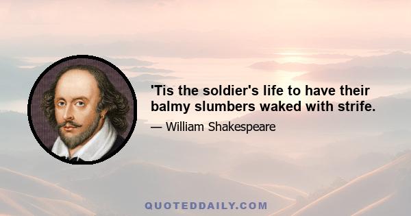 'Tis the soldier's life to have their balmy slumbers waked with strife.