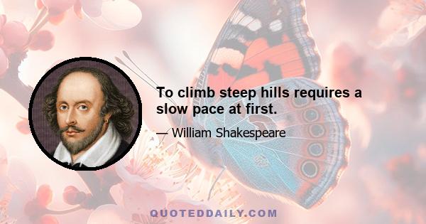 To climb steep hills requires a slow pace at first.