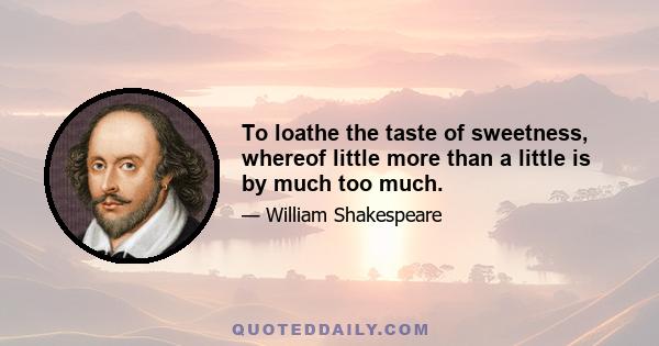 To loathe the taste of sweetness, whereof little more than a little is by much too much.