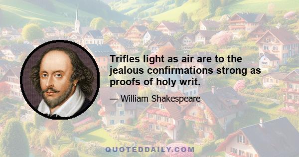 Trifles light as air are to the jealous confirmations strong as proofs of holy writ.