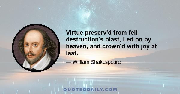 Virtue preserv'd from fell destruction's blast, Led on by heaven, and crown'd with joy at last.