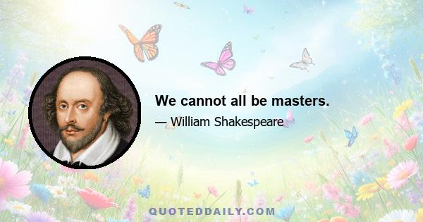 We cannot all be masters.