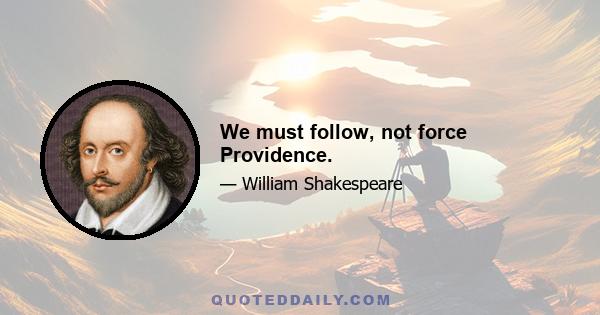 We must follow, not force Providence.