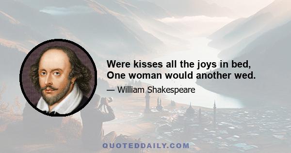 Were kisses all the joys in bed, One woman would another wed.