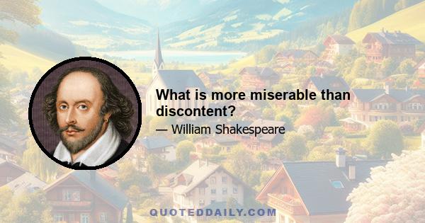 What is more miserable than discontent?