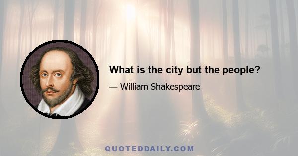 What is the city but the people?