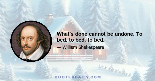 What's done cannot be undone. To bed, to bed, to bed.