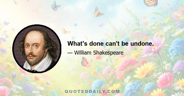 What's done can't be undone.