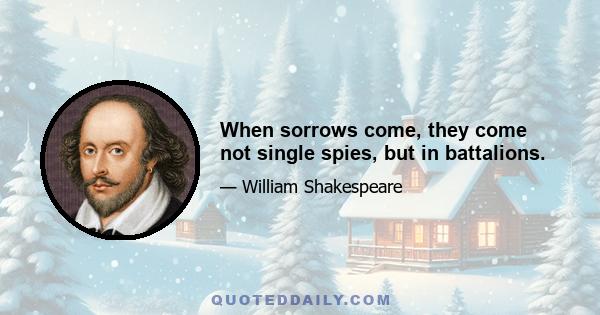 When sorrows come, they come not single spies, but in battalions.