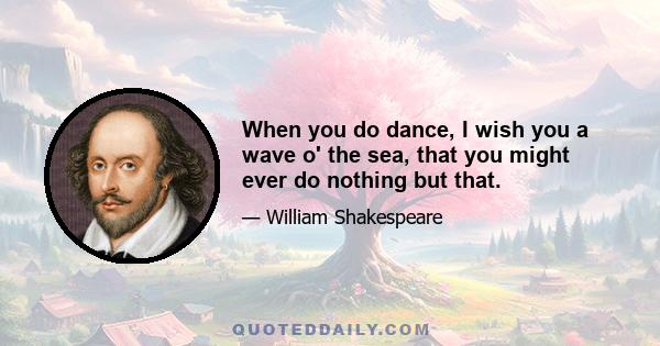 When you do dance, I wish you a wave o' the sea, that you might ever do nothing but that.