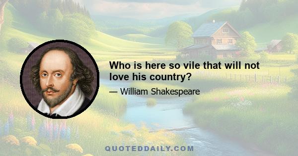 Who is here so vile that will not love his country?