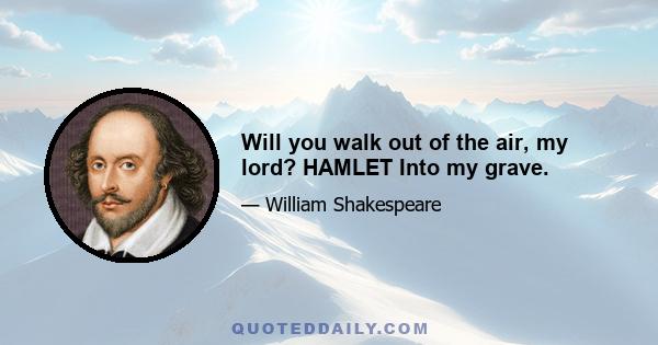 Will you walk out of the air, my lord? HAMLET Into my grave.