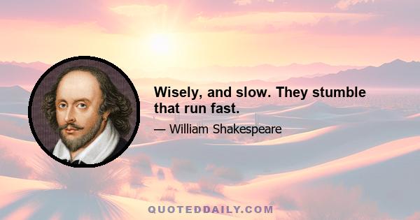 Wisely, and slow. They stumble that run fast.