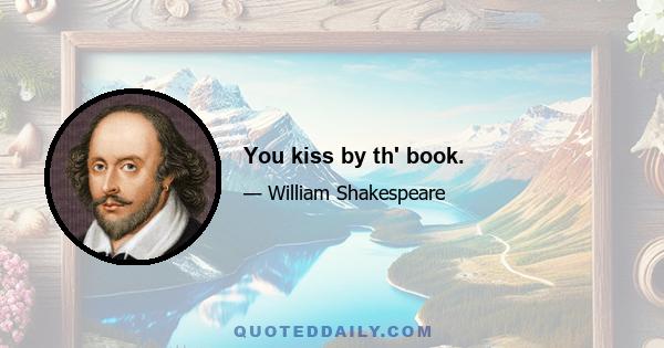 You kiss by th' book.