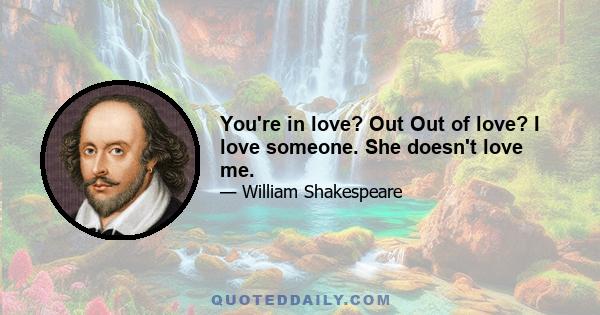 You're in love? Out Out of love? I love someone. She doesn't love me.