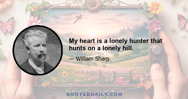 My heart is a lonely hunter that hunts on a lonely hill.