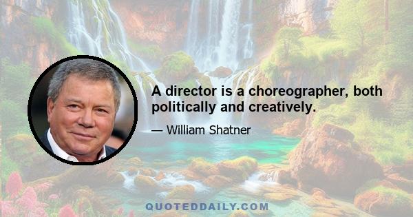 A director is a choreographer, both politically and creatively.