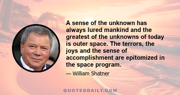 A sense of the unknown has always lured mankind and the greatest of the unknowns of today is outer space. The terrors, the joys and the sense of accomplishment are epitomized in the space program.