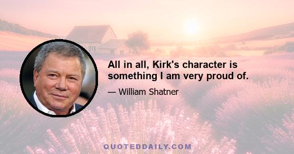 All in all, Kirk's character is something I am very proud of.