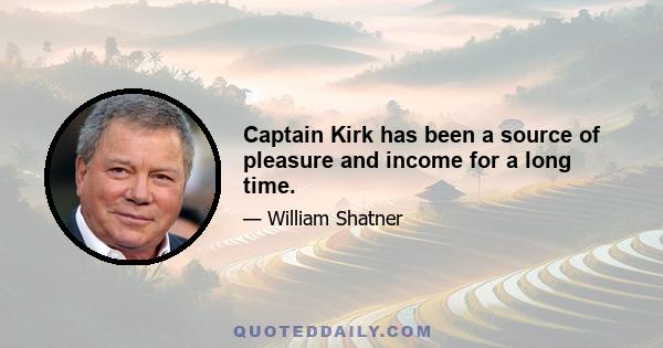 Captain Kirk has been a source of pleasure and income for a long time.