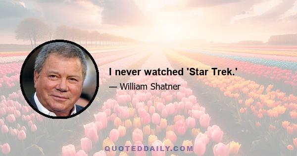 I never watched 'Star Trek.'