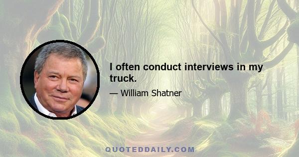 I often conduct interviews in my truck.