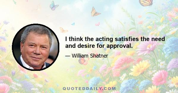 I think the acting satisfies the need and desire for approval.