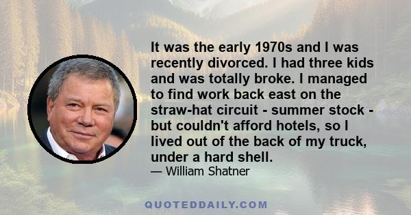 It was the early 1970s and I was recently divorced. I had three kids and was totally broke. I managed to find work back east on the straw-hat circuit - summer stock - but couldn't afford hotels, so I lived out of the