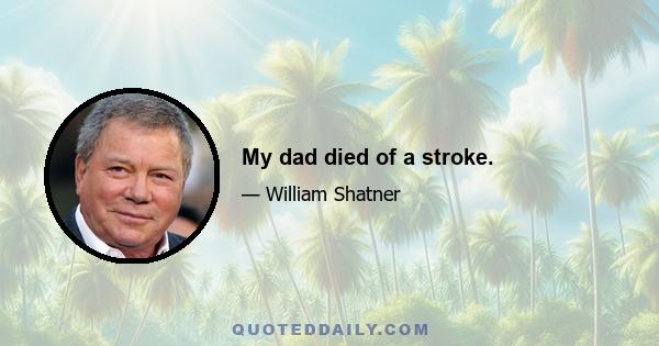 My dad died of a stroke.