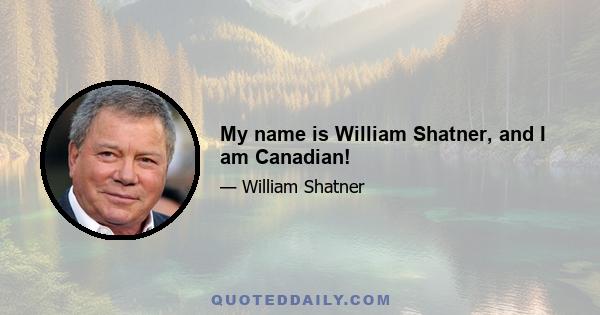 My name is William Shatner, and I am Canadian!