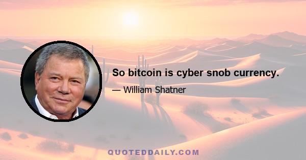 So bitcoin is cyber snob currency.