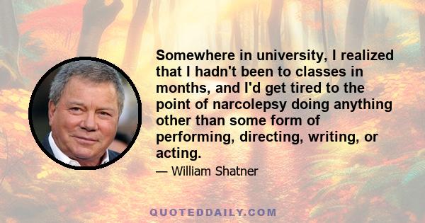 Somewhere in university, I realized that I hadn't been to classes in months, and I'd get tired to the point of narcolepsy doing anything other than some form of performing, directing, writing, or acting.