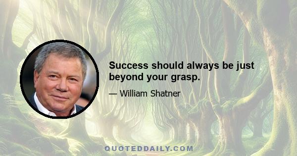 Success should always be just beyond your grasp.